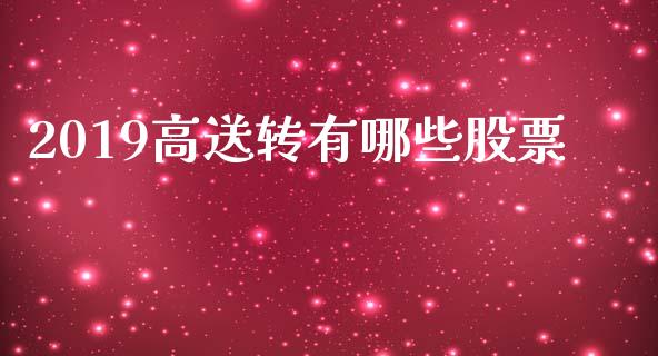 2019高送转有哪些股票_https://m.letulww.com_期货交易策略_第1张