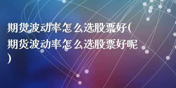 期货波动率怎么选股票好(期货波动率怎么选股票好呢)_https://m.letulww.com_期货交易软件_第1张