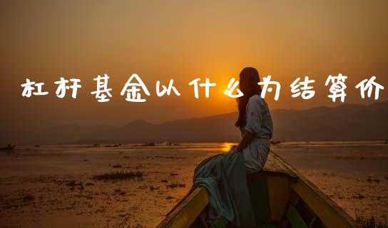 杠杆基金以什么为结算价_https://m.letulww.com_股指期货交易时间_第1张