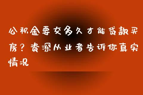 公积金要交多久才能贷款买房？资深从业者告诉你真实情况_https://m.letulww.com_期货交易软件_第1张