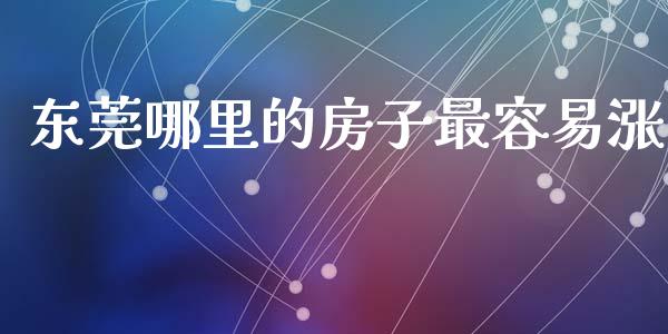 东莞哪里的房子最容易涨_https://m.letulww.com_股指期货交易时间_第1张