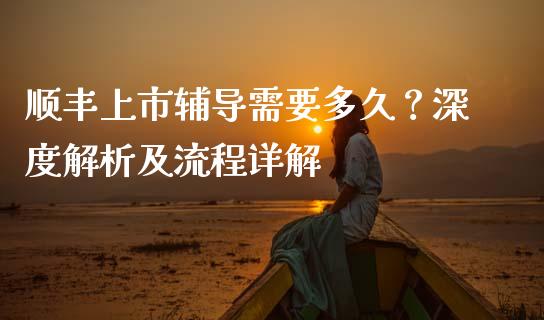 顺丰上市辅导需要多久？深度解析及流程详解_https://m.letulww.com_期货交易软件_第1张