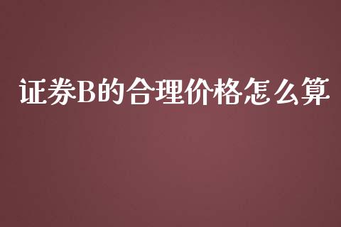 证券B的合理价格怎么算_https://m.letulww.com_期货交易软件_第1张