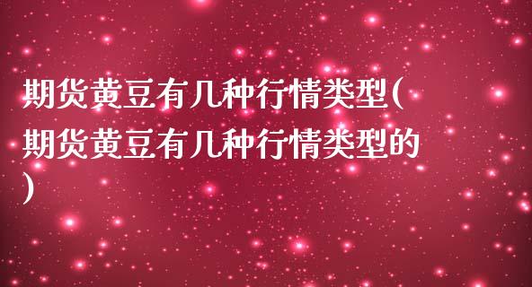 期货黄豆有几种行情类型(期货黄豆有几种行情类型的)_https://m.letulww.com_股指期货交易时间_第1张