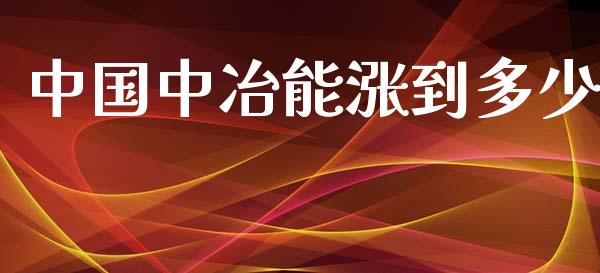 中国中冶能涨到多少_https://m.letulww.com_股指期货交易时间_第1张