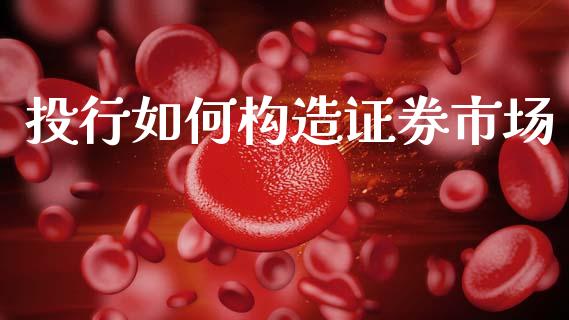 投行如何构造证券市场_https://m.letulww.com_期货交易策略_第1张