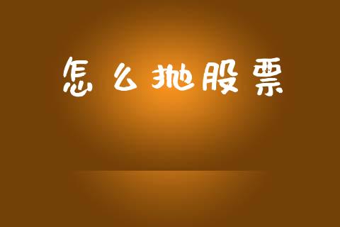 怎么抛股票_https://m.letulww.com_期货交易策略_第1张