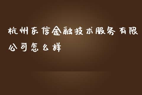 杭州东信金融技术服务有限公司怎么样_https://m.letulww.com_期货开户保证金_第1张