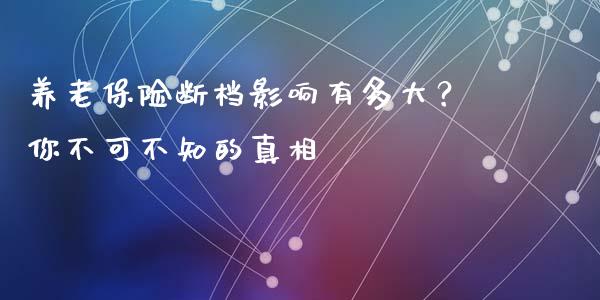 养老保险断档影响有多大？你不可不知的真相_https://m.letulww.com_股指期货交易时间_第1张