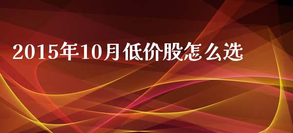 2015年10月低价股怎么选_https://m.letulww.com_股指期货交易时间_第1张
