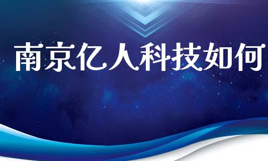 南京亿人科技如何_https://m.letulww.com_期货交易策略_第1张