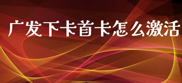 广发下卡首卡怎么激活_https://m.letulww.com_期货交易策略_第1张