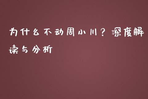 为什么不动周小川？深度解读与分析_https://m.letulww.com_期货交易软件_第1张