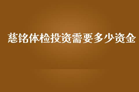 慈铭体检投资需要多少资金_https://m.letulww.com_股指期货交易时间_第1张