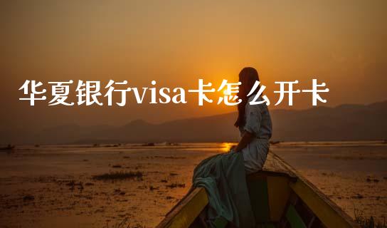 华夏银行visa卡怎么开卡_https://m.letulww.com_股指期货交易时间_第1张