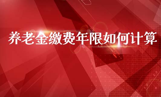 养老金缴费年限如何计算_https://m.letulww.com_期货交易策略_第1张