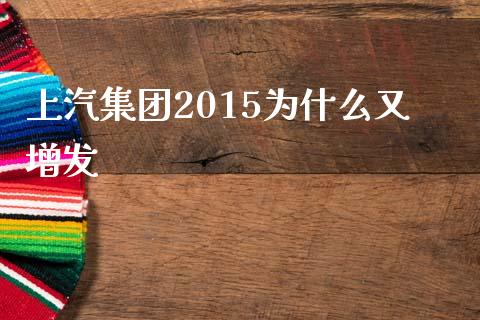 上汽集团2015为什么又增发_https://m.letulww.com_期货开户保证金_第1张