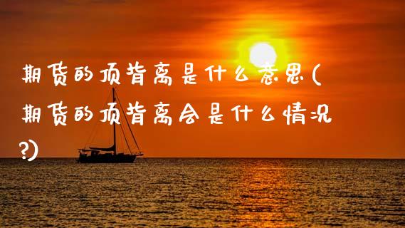 期货的顶背离是什么意思(期货的顶背离会是什么情况?)_https://m.letulww.com_股指期货交易时间_第1张