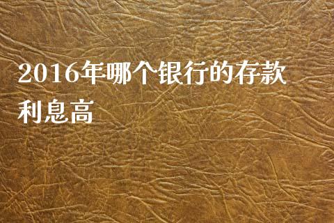 2016年哪个银行的存款利息高_https://m.letulww.com_期货开户保证金_第1张