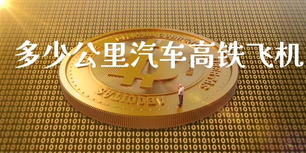 多少公里汽车高铁飞机_https://m.letulww.com_股指期货交易时间_第1张