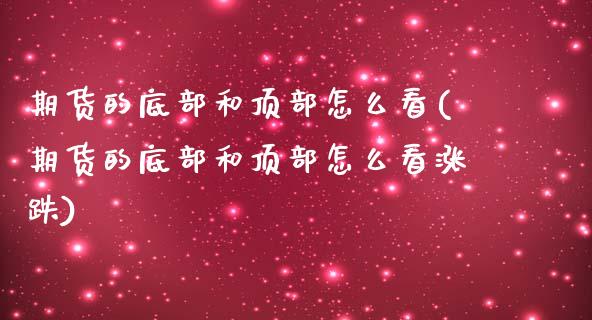 期货的底部和顶部怎么看(期货的底部和顶部怎么看涨跌)_https://m.letulww.com_期货交易软件_第1张