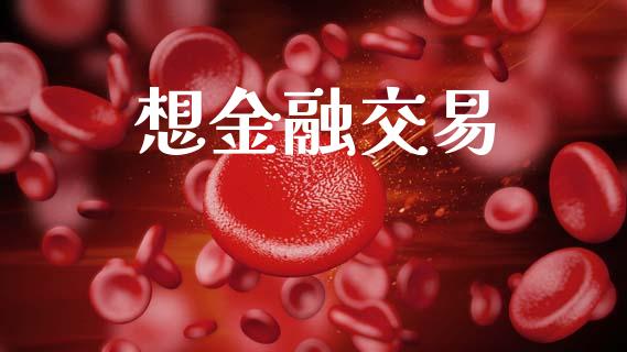 想金融交易_https://m.letulww.com_股指期货交易时间_第1张