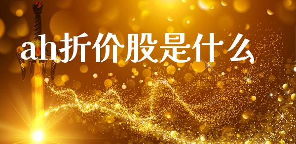 ah折价股是什么_https://m.letulww.com_期货开户保证金_第1张