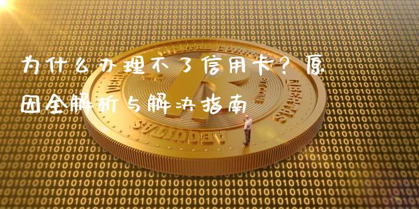 为什么办理不了信用卡？原因全解析与解决指南_https://m.letulww.com_期货开户保证金_第1张