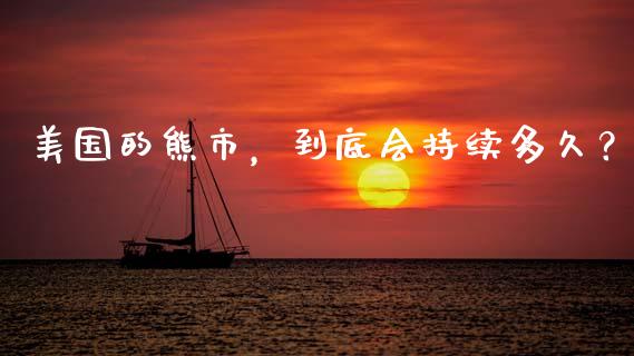 美国的熊市，到底会持续多久？_https://m.letulww.com_期货开户保证金_第1张