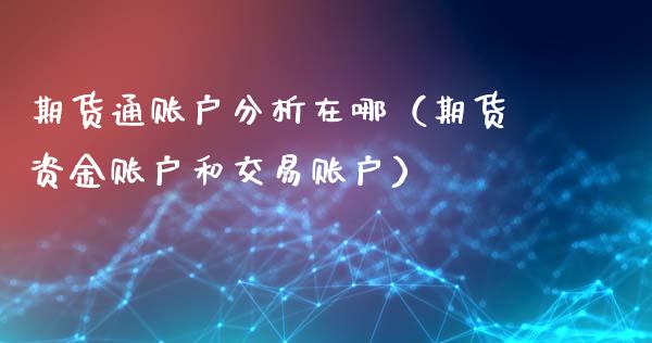 期货通账户分析在哪（期货资金账户和交易账户）_https://m.letulww.com_期货交易策略_第1张