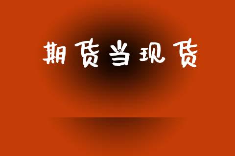 期货当现货_https://m.letulww.com_期货交易软件_第1张