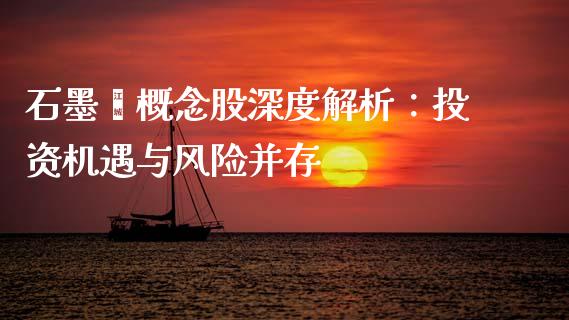 石墨烯概念股深度解析：投资机遇与风险并存_https://m.letulww.com_期货开户保证金_第1张