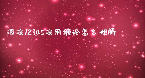 波浪12345浪用缠论怎么理解_https://m.letulww.com_期货交易软件_第1张