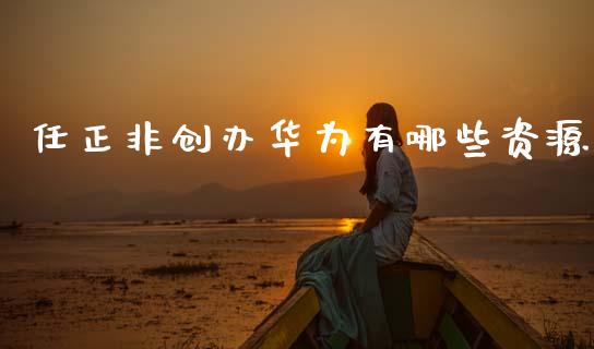 任正非创办华为有哪些资源_https://m.letulww.com_期货交易策略_第1张