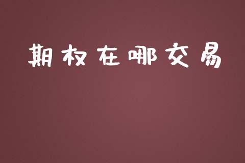期权在哪交易_https://m.letulww.com_期货交易策略_第1张
