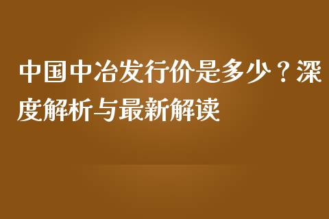 中国中冶发行价是多少？深度解析与最新解读_https://m.letulww.com_股指期货交易时间_第1张