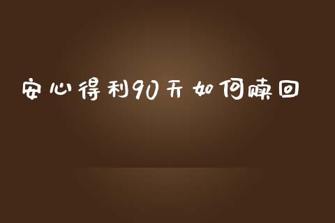 安心得利90天如何赎回_https://m.letulww.com_期货交易策略_第1张