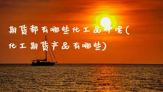 期货都有哪些化工品种呢(化工期货产品有哪些)_https://m.letulww.com_股指期货交易时间_第1张