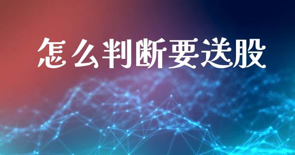 怎么判断要送股_https://m.letulww.com_期货开户保证金_第1张