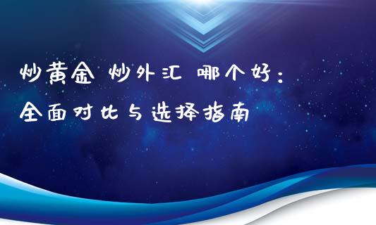 炒黄金 炒外汇 哪个好：全面对比与选择指南_https://m.letulww.com_期货开户保证金_第1张