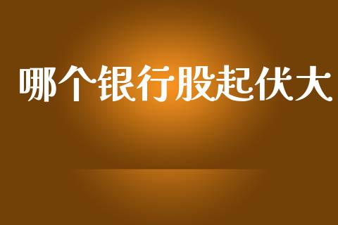 哪个银行股起伏大_https://m.letulww.com_期货交易策略_第1张