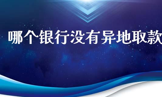 哪个银行没有异地取款_https://m.letulww.com_期货交易软件_第1张