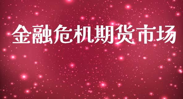 金融危机期货市场_https://m.letulww.com_期货开户保证金_第1张