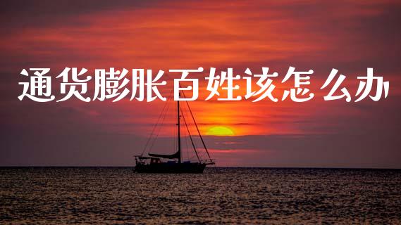 通货膨胀百姓该怎么办_https://m.letulww.com_期货开户保证金_第1张