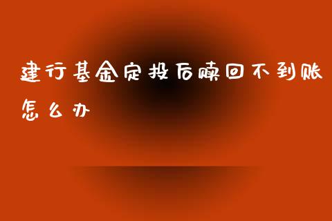 建行基金定投后赎回不到账怎么办_https://m.letulww.com_期货交易软件_第1张