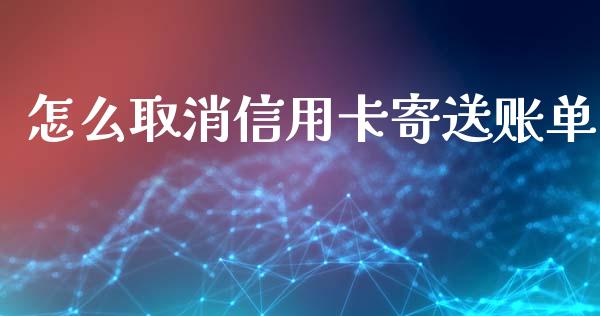 怎么取消信用卡寄送账单_https://m.letulww.com_期货交易软件_第1张