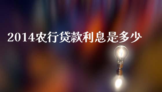 2014农行贷款利息是多少_https://m.letulww.com_期货交易软件_第1张