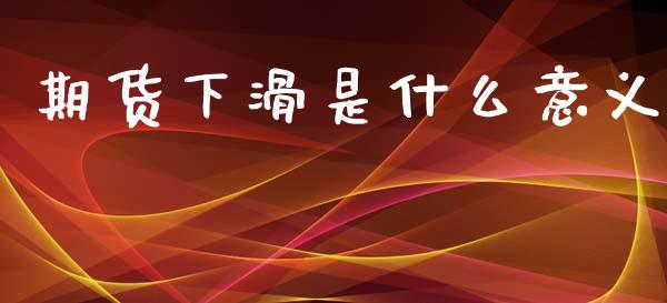 期货下滑是什么意义_https://m.letulww.com_期货开户保证金_第1张