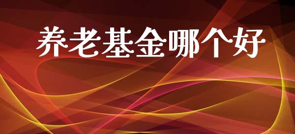 养老基金哪个好_https://m.letulww.com_期货交易策略_第1张