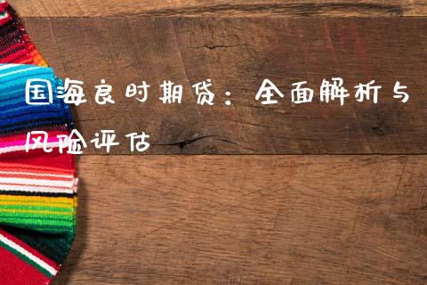 国海良时期贷：全面解析与风险评估_https://m.letulww.com_股指期货交易时间_第1张